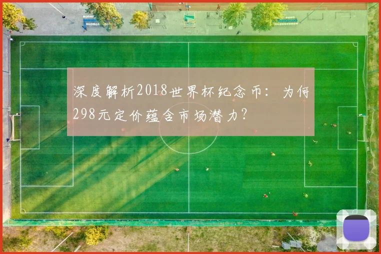 深度解析2018世界杯纪念币：为何298元定价蕴含市场潜力？