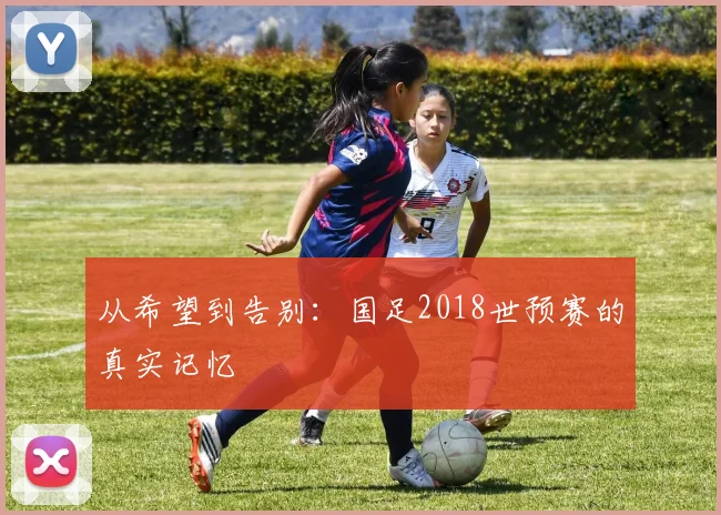 从希望到告别：国足2018世预赛的真实记忆