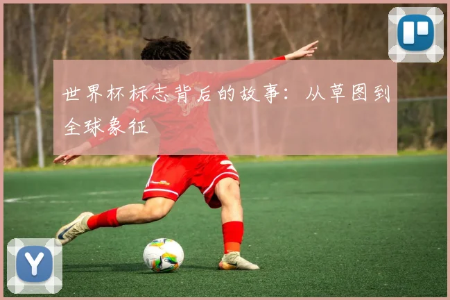 世界杯标志背后的故事：从草图到全球象征