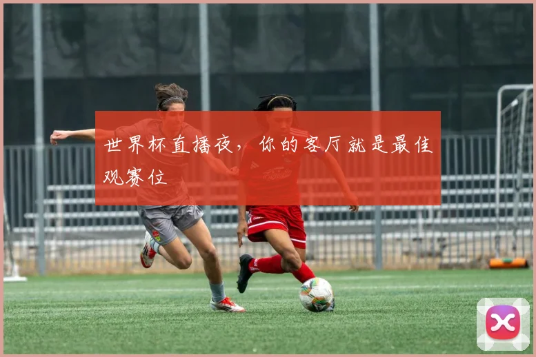 世界杯直播夜，你的客厅就是最佳观赛位