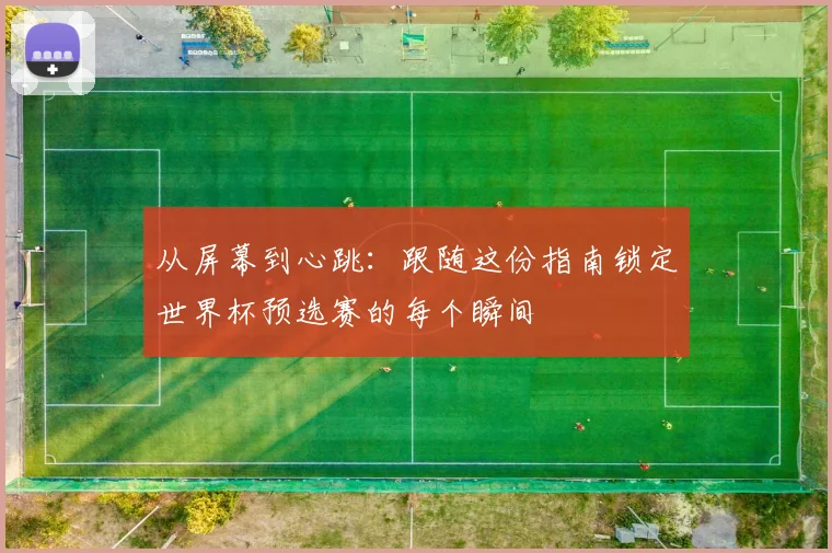 从屏幕到心跳：跟随这份指南锁定世界杯预选赛的每个瞬间