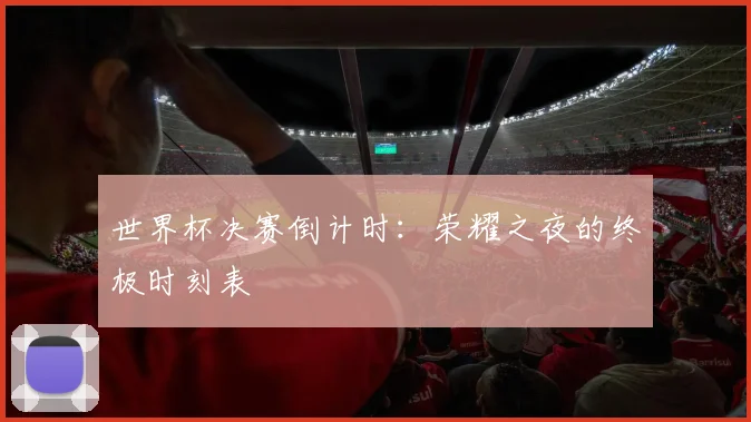 世界杯决赛倒计时:荣耀之夜的终极时刻表