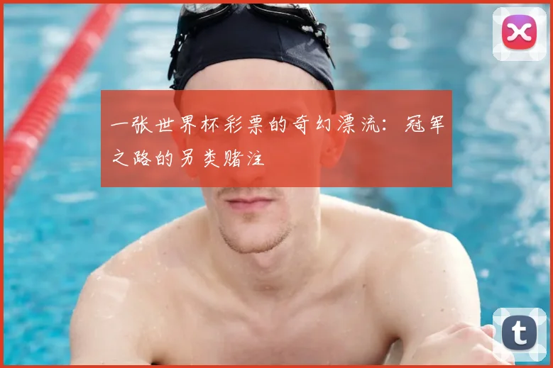 一张世界杯彩票的奇幻漂流:冠军之路的另类赌注