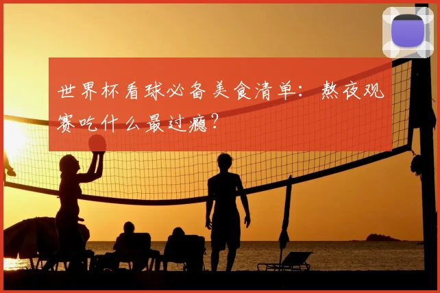 世界杯看球必备美食清单:熬夜观赛吃什么最过瘾?