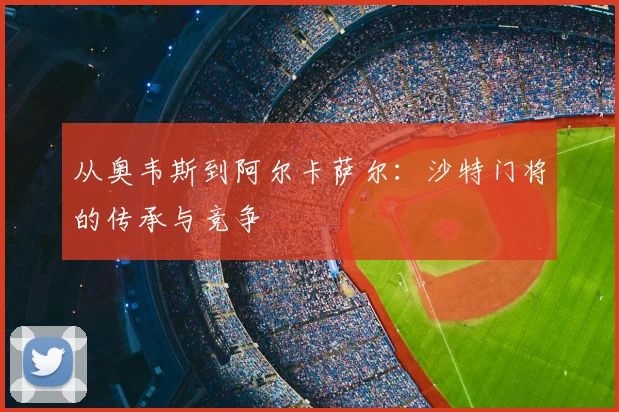 从奥韦斯到阿尔卡萨尔：沙特门将的传承与竞争