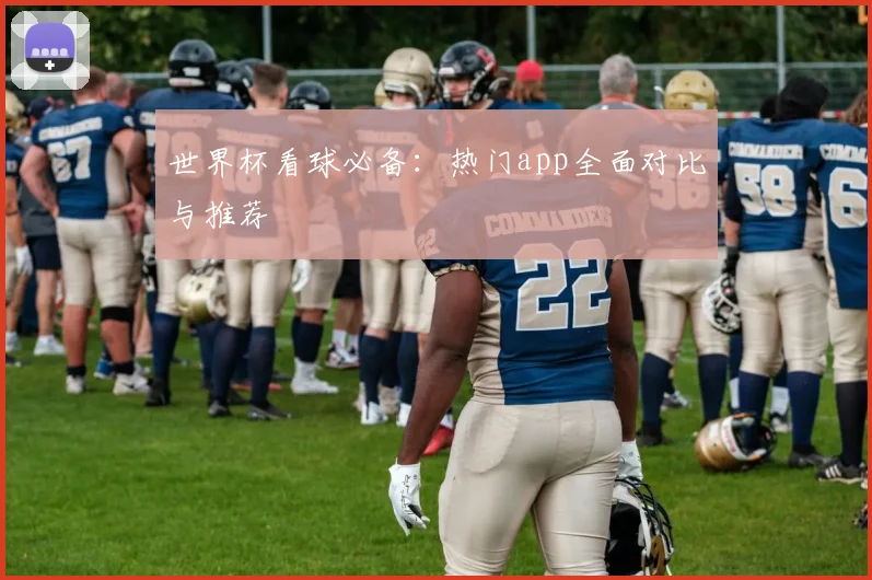 世界杯看球必备：热门app全面对比与推荐