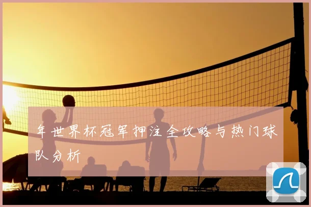 年世界杯冠军押注全攻略与热门球队分析