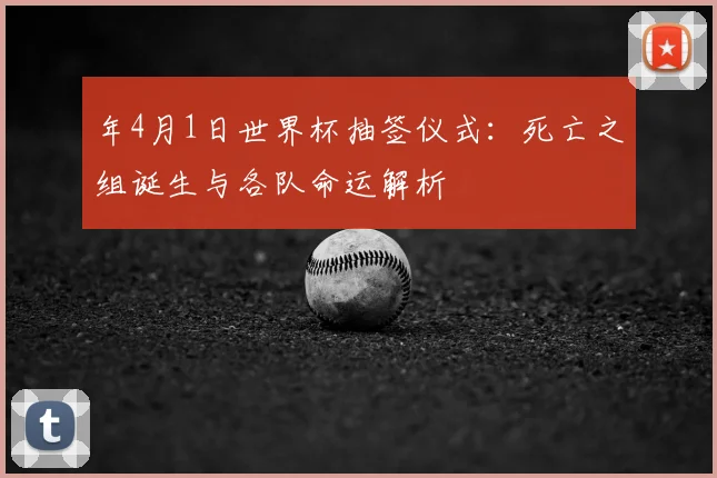 年4月1日世界杯抽签仪式：死亡之组诞生与各队命运解析