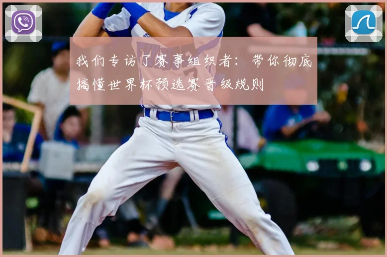 我们专访了赛事组织者：带你彻底搞懂世界杯预选赛晋级规则