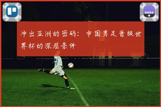 冲出亚洲的密码：中国男足晋级世界杯的深层条件