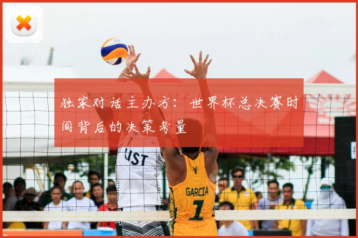 独家对话主办方:世界杯总决赛时间背后的决策考量