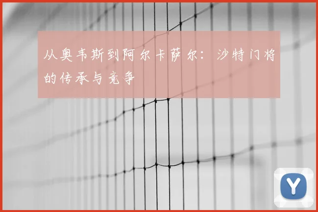 从奥韦斯到阿尔卡萨尔：沙特门将的传承与竞争