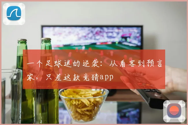 一个足球迷的逆袭：从看客到预言家，只差这款竞猜app