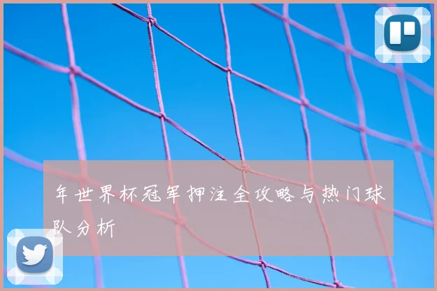 年世界杯冠军押注全攻略与热门球队分析