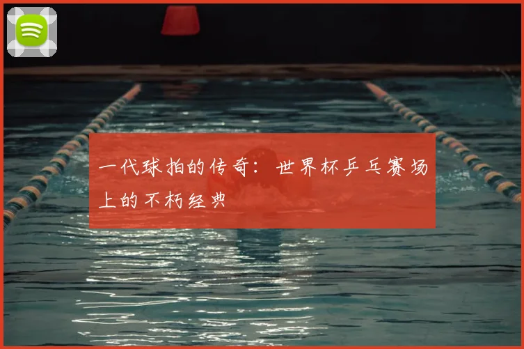 一代球拍的传奇：世界杯乒乓赛场上的不朽经典