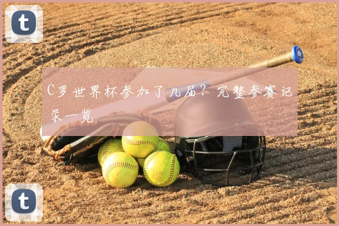 C罗世界杯参加了几届?完整参赛记录一览