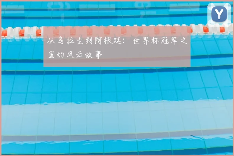 从乌拉圭到阿根廷：世界杯冠军之国的风云故事