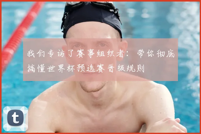 我们专访了赛事组织者:带你彻底搞懂世界杯预选赛晋级规则