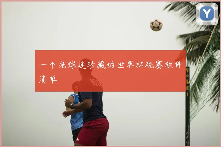 一个老球迷珍藏的世界杯观赛软件清单