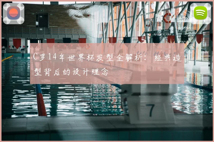 C罗14年世界杯发型全解析:经典造型背后的设计理念