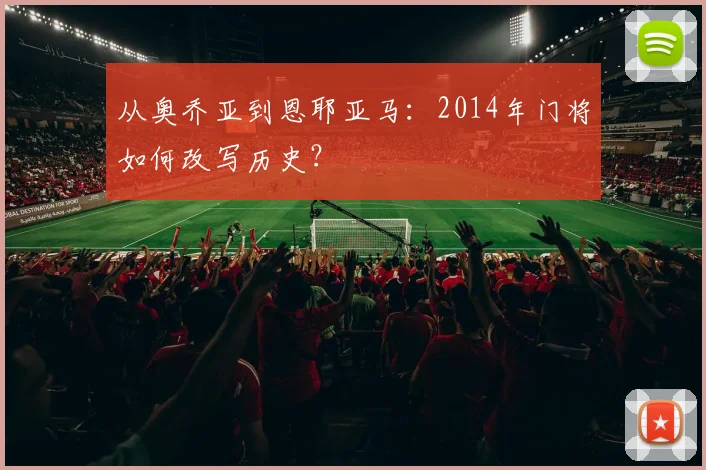 从奥乔亚到恩耶亚马：2014年门将如何改写历史？