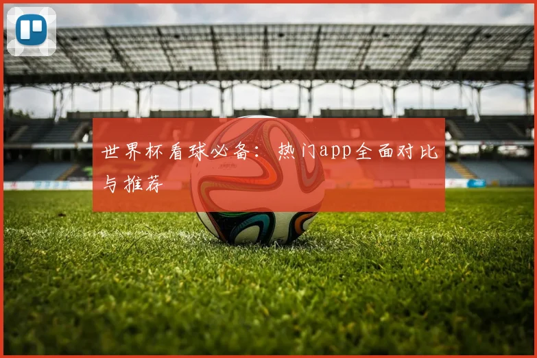 世界杯看球必备：热门app全面对比与推荐