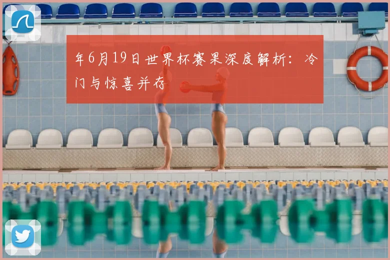 年6月19日世界杯赛果深度解析:冷门与惊喜并存