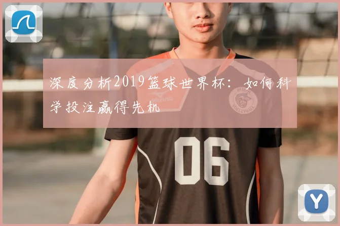 深度分析2019篮球世界杯:如何科学投注赢得先机