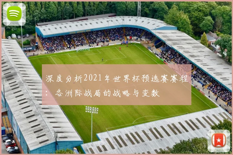 深度分析2021年世界杯预选赛赛程：各洲际战局的战略与变数