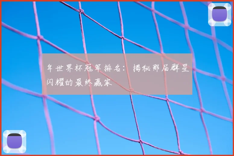 年世界杯冠军排名：揭秘那届群星闪耀的最终赢家