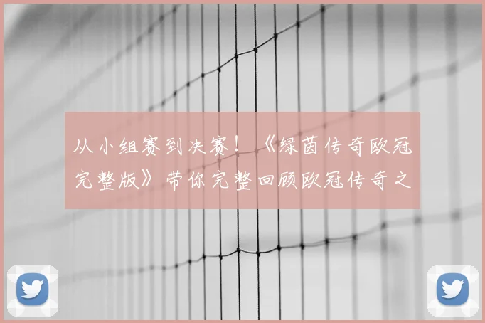 从小组赛到决赛！《绿茵传奇欧冠完整版》带你完整回顾欧冠传奇之路
