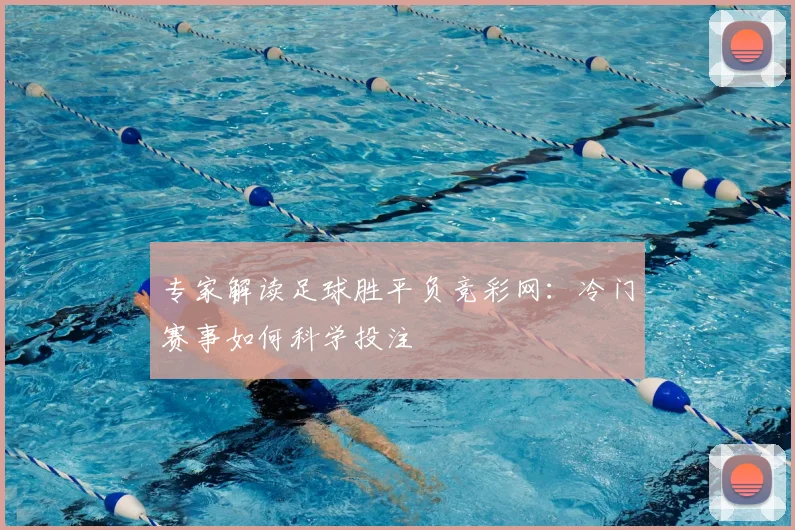 专家解读足球胜平负竞彩网：冷门赛事如何科学投注