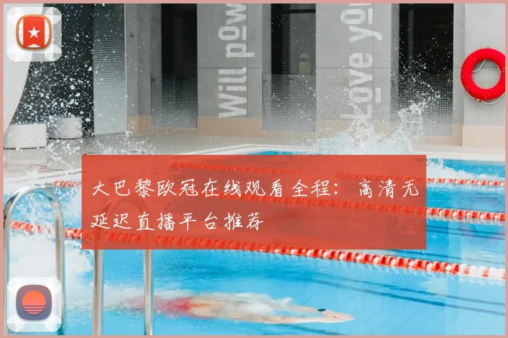 大巴黎欧冠在线观看全程：高清无延迟直播平台推荐
