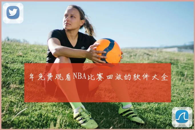 年免费观看NBA比赛回放的软件大全