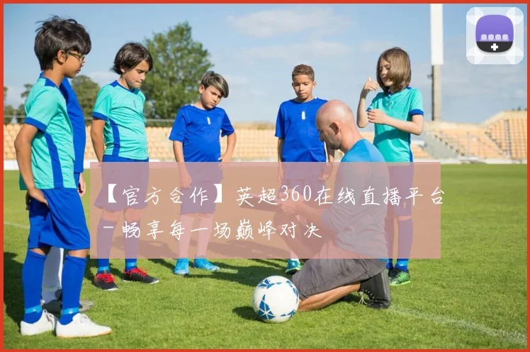 【官方合作】英超360在线直播平台 - 畅享每一场巅峰对决