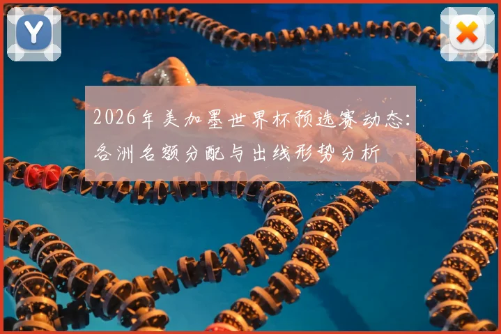 2026年美加墨世界杯预选赛动态：各洲名额分配与出线形势分析