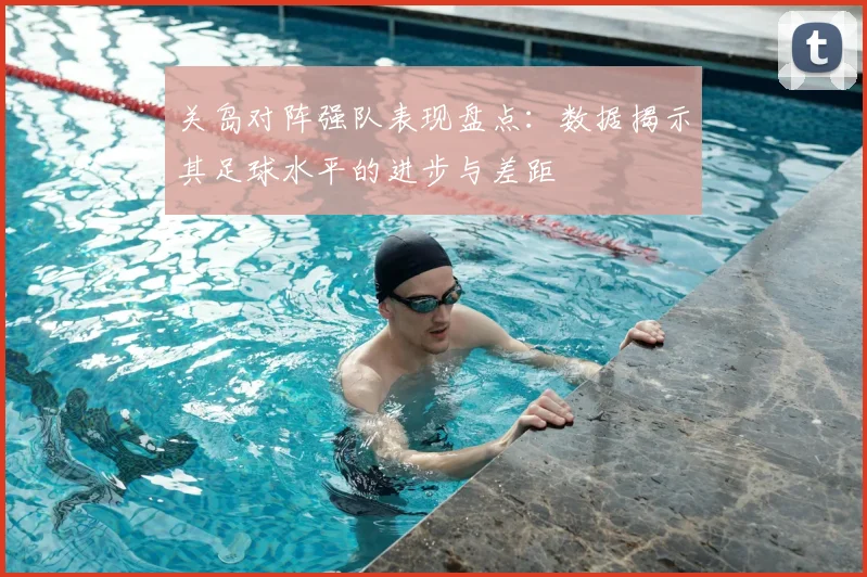 关岛对阵强队表现盘点：数据揭示其足球水平的进步与差距