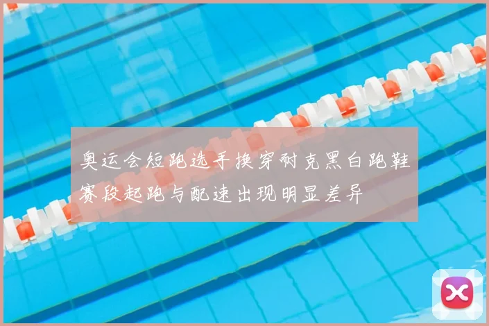 奥运会短跑选手换穿耐克黑白跑鞋赛段起跑与配速出现明显差异