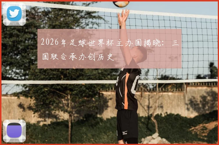 2026年足球世界杯主办国揭晓：三国联合承办创历史