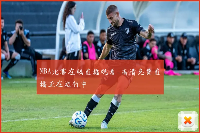 NBA比赛在线直播观看_高清免费直播正在进行中