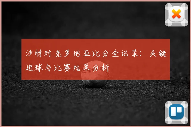 沙特对克罗地亚比分全记录：关键进球与比赛结果分析