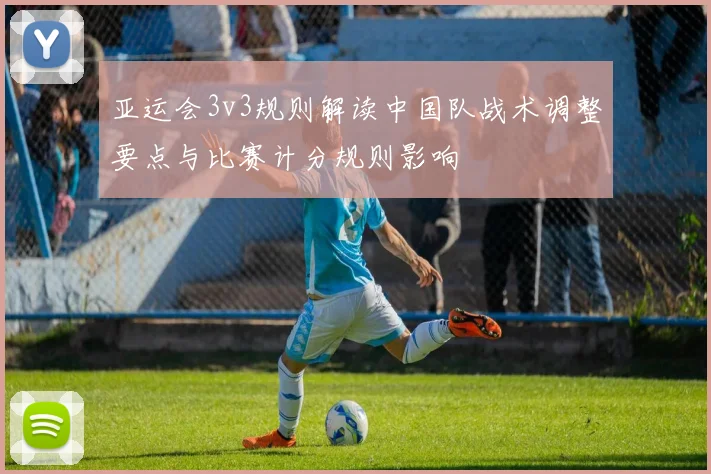 亚运会3v3规则解读中国队战术调整要点与比赛计分规则影响