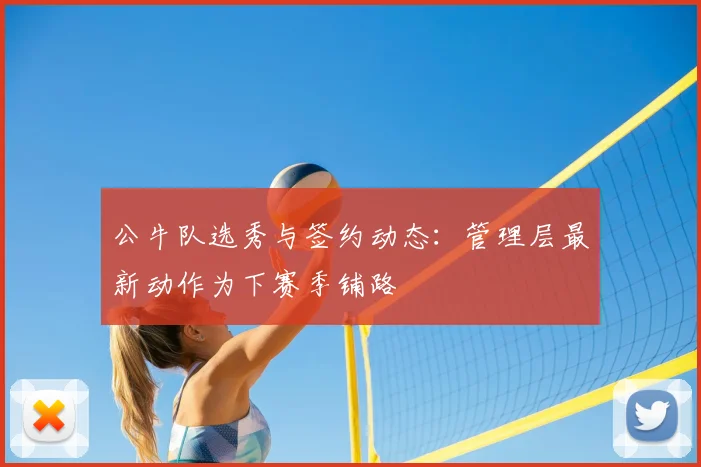 公牛队选秀与签约动态：管理层最新动作为下赛季铺路