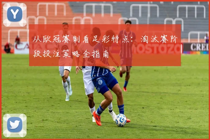 从欧冠赛制看足彩特点：淘汰赛阶段投注策略全指南