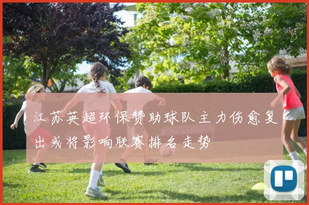 江苏英超环保赞助球队主力伤愈复出或将影响联赛排名走势