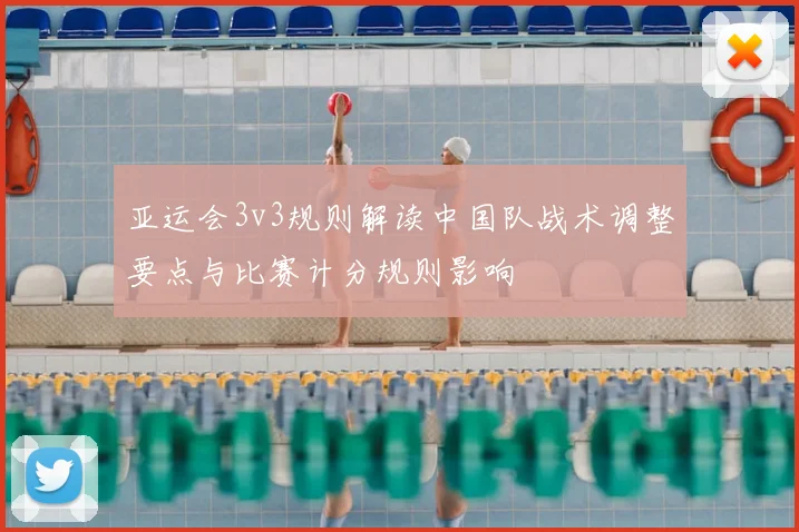 亚运会3v3规则解读中国队战术调整要点与比赛计分规则影响