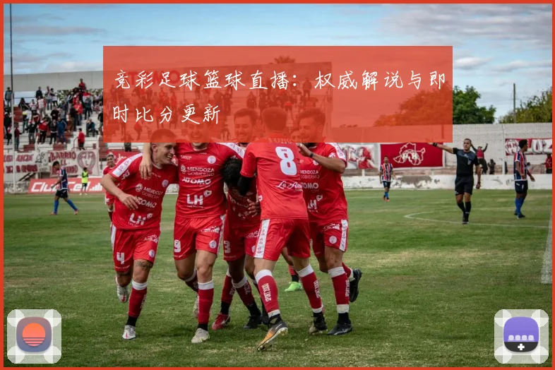 竞彩足球篮球直播:权威解说与即时比分更新