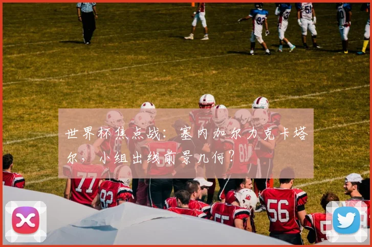 世界杯焦点战：塞内加尔力克卡塔尔，小组出线前景几何？