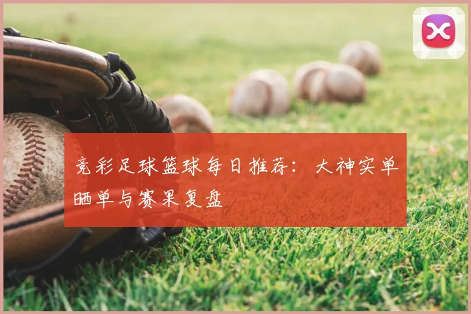竞彩足球篮球每日推荐：大神实单晒单与赛果复盘