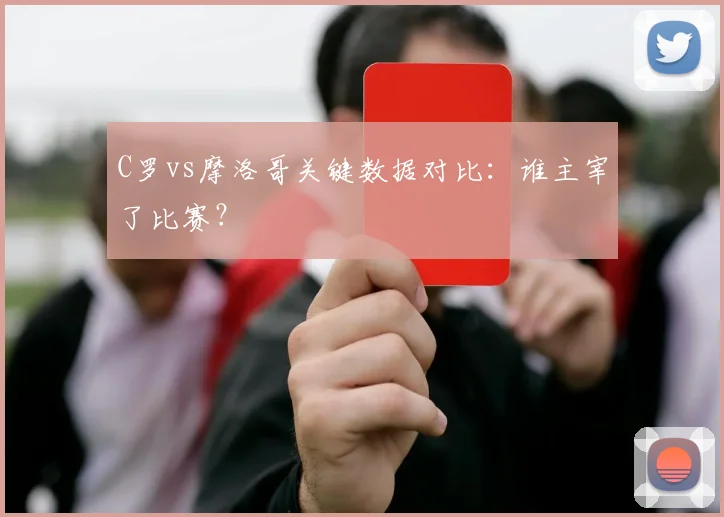 C罗vs摩洛哥关键数据对比：谁主宰了比赛？